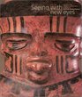 Seeing With New Eyes Highlights of the Michael C Carlos Museum Collectin of Art of the Ancient Americas
