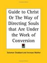Guide to Christ or The Way of Directing Souls that Are Under the Work of Conversion