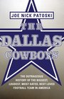 The Dallas Cowboys The Outrageous History of the Biggest Loudest Most Hated Best Loved Football Team in America