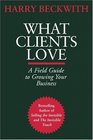 What Clients Love: A Field Guide to Growing Your Business