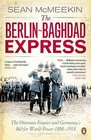 The BerlinBaghdad Express The Ottoman Empire and Germany's Bid for World Power 1898  1918