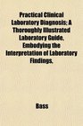 Practical Clinical Laboratory Diagnosis A Thoroughly Illustrated Laboratory Guide Embodying the Interpretation of Laboratory Findings