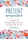 Present Not Perfect A Journal for Slowing Down Letting Go and Loving Who You Are