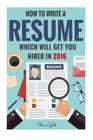 Resume How To Write A Resume Which Will Get You Hired In 2016