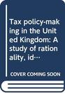 Tax policymaking in the United Kingdom A study of rationality ideology and politics