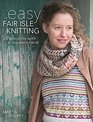 Easy Fair Isle Knitting 26 Projects with a Modern Twist