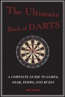 The Ultimate Book of Darts A Complete Guide to Games Gear Terms and Rules
