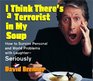 I Think There's a Terrorist in My Soup  HOW TO SURVIVE PERSONAL AND WORLD PROBLEMS WITH LAUGHTER  SERIOUSLY