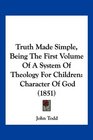 Truth Made Simple Being The First Volume Of A System Of Theology For Children Character Of God