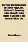 Diary and Correspondence of Samuel Pepys Frs  Secretary to the Admiralty in the Reigns of Charles Ii and James Ii With a Life