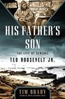 His Father's Son The Life of General Ted Roosevelt Jr