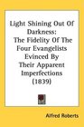 Light Shining Out Of Darkness The Fidelity Of The Four Evangelists Evinced By Their Apparent Imperfections