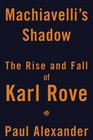 Machiavelli's Shadow The Rise and Fall of Karl Rove