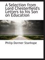 A Selection from Lord Chesterfield's Letters to his Son on Education