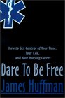 Dare to Be Free How to Get Control of Your Time Your Life and Your Nursing Career