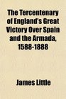 The Tercentenary of England's Great Victory Over Spain and the Armada 15881888