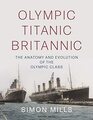 Olympic Titanic Britannic The anatomy and evolution of the Olympic Class