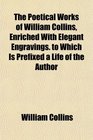 The Poetical Works of William Collins Enriched With Elegant Engravings to Which Is Prefixed a Life of the Author