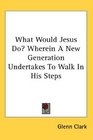 What Would Jesus Do Wherein A New Generation Undertakes To Walk In His Steps