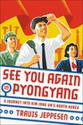 See You Again in Pyongyang: A Journey into Kim Jong Un's North Korea