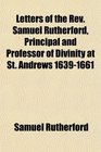 Letters of the Rev Samuel Rutherford Principal and Professor of Divinity at St Andrews 16391661