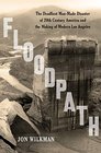 Floodpath The Deadliest ManMade Disaster of 20thCentury America and the Making of Modern Los Angeles