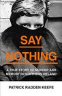 Say Nothing A True Story Of Murder and Memory In Northern Ireland