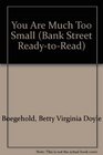 YOU ARE MUCH TOO SMALL (Bank Street Ready-to-Read)