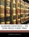 Alberiei Gentilis  De Jure Belli Libri Tres