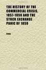 The History of the Commercial Crisis 18571858 and the Stock Exchange Panic of 1859