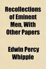 Recollections of Eminent Men With Other Papers