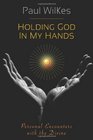 Holding God in My Hands Personal Encounters with the Divine