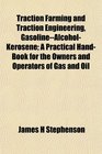 Traction Farming and Traction Engineering GasolineAlcoholKerosene A Practical HandBook for the Owners and Operators of Gas and Oil