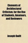 Elements of Architectural Criticism for the Use of Students Amateurs and Reviewers