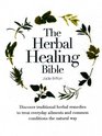 The Herbal Healing Bible Discover Traditional Herbal Remedies to Treat Everyday Ailments and Common Conditions the Natural Way