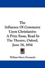 The Influence Of Commerce Upon Christianity A Prize Essay Read In The Theatre Oxford June 28 1854