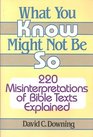 What you know might not be so 220 misinterpretations of Bible texts explained