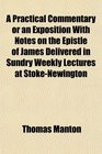 A Practical Commentary or an Exposition With Notes on the Epistle of James Delivered in Sundry Weekly Lectures at StokeNewington
