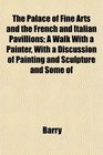 The Palace of Fine Arts and the French and Italian Pavillions A Walk With a Painter With a Discussion of Painting and Sculpture and Some of