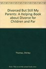 Divorced But Still My Parents A HelpingBook about Divorce for Children and Par