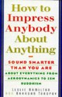 How to Impress Anybody About Anything Sound Smarter Than You Are About Everything from Aerodynamics to Zen Buddhism
