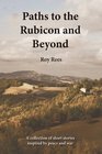 Paths to the Rubicon and Beyond A Collection of Short Stories Inspired by Peace and War