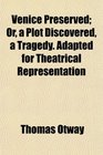 Venice Preserved Or a Plot Discovered a Tragedy Adapted for Theatrical Representation