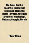 The Great South a Record of Journeys in Louisiana Texas the Indian Territory Missouri Arkansas Mississippi Alabama Georgia Florida