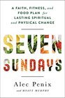 Seven Sundays A Faith Fitness and Food Plan for Lasting Spiritual and Physical Change