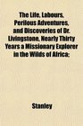 The Life Labours Perilous Adventures and Discoveries of Dr Livingstone Nearly Thirty Years a Missionary Explorer in the Wilds of Africa
