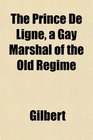 The Prince De Ligne a Gay Marshal of the Old Regime