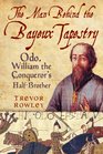 The Man Behind the Bayeux Tapestry Odo William the Conqueror's HalfBrother