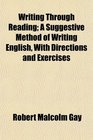 Writing Through Reading A Suggestive Method of Writing English With Directions and Exercises