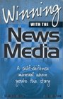 Winning with the News Media  A SelfDefense Manual When You're the Story